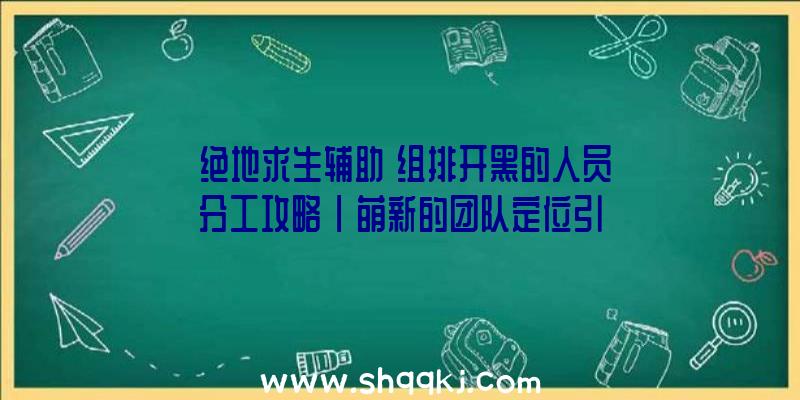 《绝地求生辅助》组排开黑的人员分工攻略